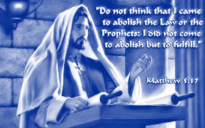 “Do not think that I came to abolish the Law or the Prophets; I did not come to abolish but to fulfill.” (Matthew 5:17)