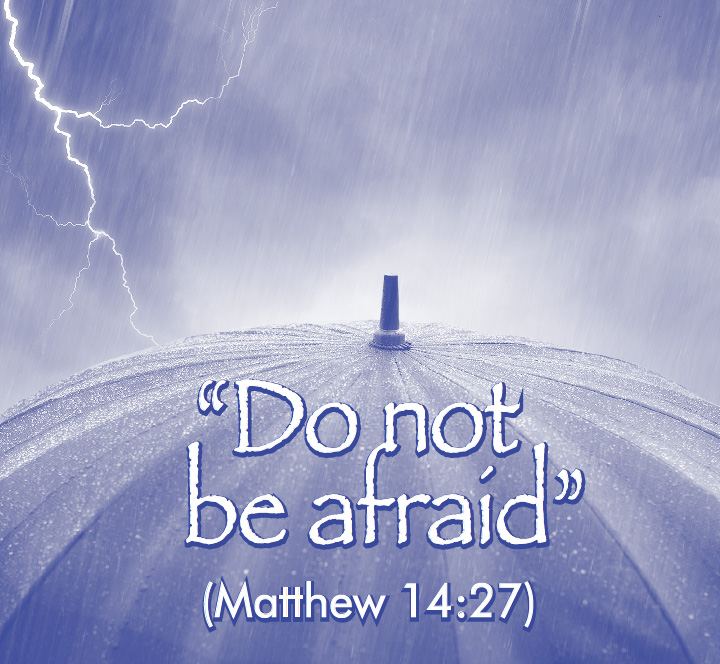 “Do not be afraid” (Matthew 14:27)