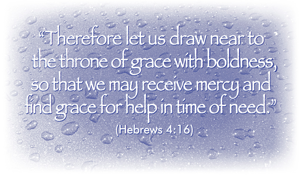 “Therefore let us draw near to the throne of grace with boldness, so that we may receive mercy and find grace for help in time of need.” (Hebrews 4:16)