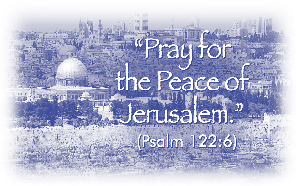 “Pray for the Peace of Jerusalem.” (Psalm 122:6)